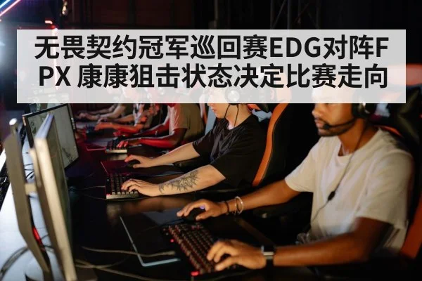 无畏契约冠军巡回赛EDG对阵FPX 康康狙击状态决定比赛走向