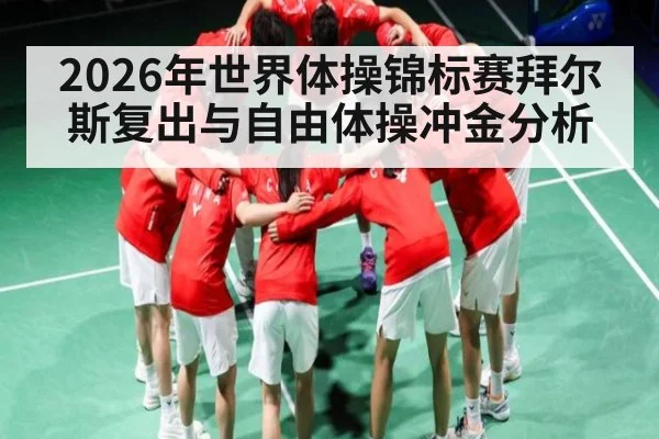 2026年世界体操锦标赛拜尔斯复出与自由体操冲金分析
